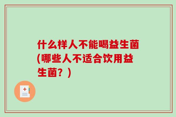 什么样人不能喝益生菌(哪些人不适合饮用益生菌？)