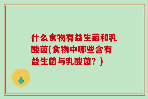 什么食物有益生菌和乳酸菌(食物中哪些含有益生菌与乳酸菌？)