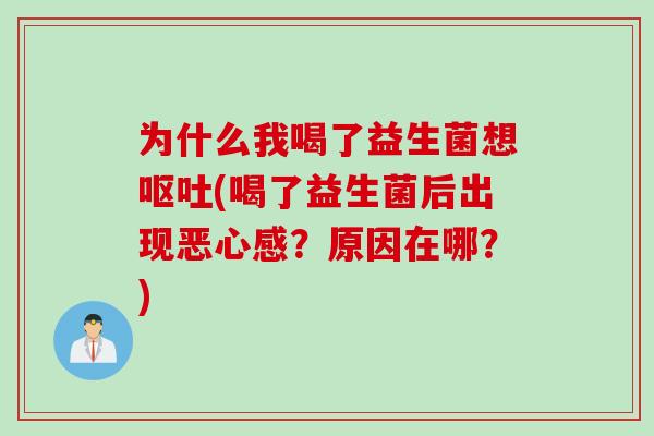 为什么我喝了益生菌想呕吐(喝了益生菌后出现恶心感？原因在哪？)