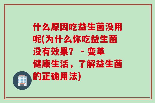 什么原因吃益生菌没用呢(为什么你吃益生菌没有效果？ - 变革健康生活，了解益生菌的正确用法)