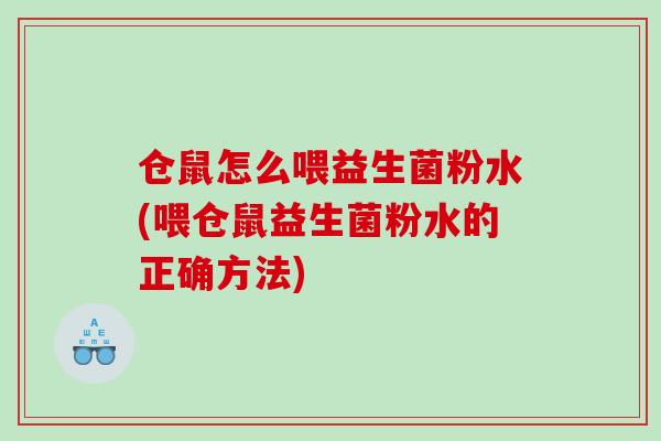 仓鼠怎么喂益生菌粉水(喂仓鼠益生菌粉水的正确方法)