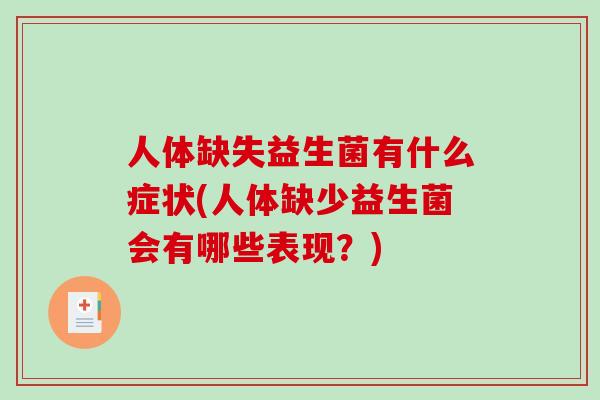 人体缺失益生菌有什么症状(人体缺少益生菌会有哪些表现？)