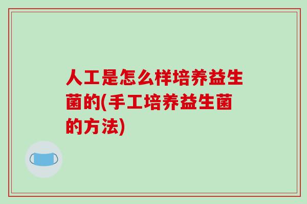 人工是怎么样培养益生菌的(手工培养益生菌的方法)