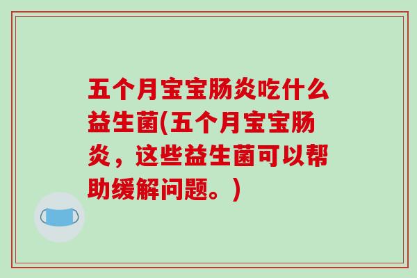 五个月宝宝肠炎吃什么益生菌(五个月宝宝肠炎，这些益生菌可以帮助缓解问题。)