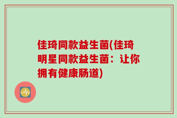 佳琦同款益生菌(佳琦明星同款益生菌：让你拥有健康肠道)
