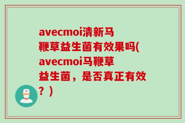 avecmoi清新马鞭草益生菌有效果吗(avecmoi马鞭草益生菌，是否真正有效？)