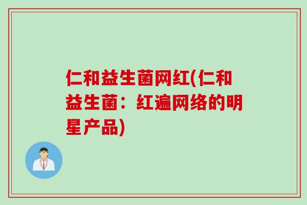 仁和益生菌网红(仁和益生菌：红遍网络的明星产品)