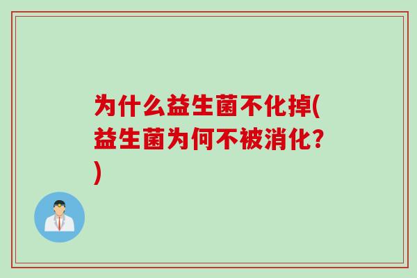 为什么益生菌不化掉(益生菌为何不被消化？)