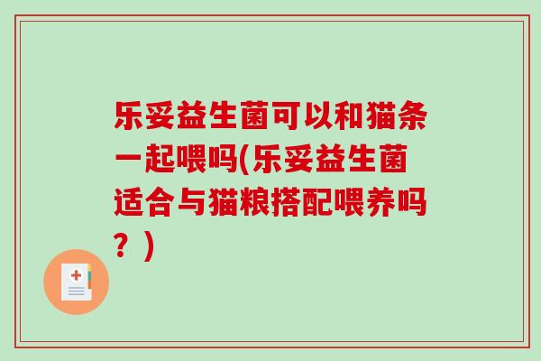 乐妥益生菌可以和猫条一起喂吗(乐妥益生菌适合与猫粮搭配喂养吗？)
