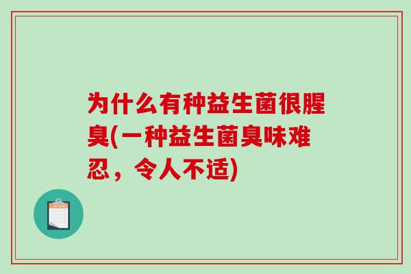 为什么有种益生菌很腥臭(一种益生菌臭味难忍，令人不适)