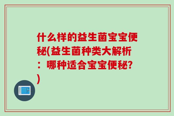 什么样的益生菌宝宝便秘(益生菌种类大解析：哪种适合宝宝便秘？)