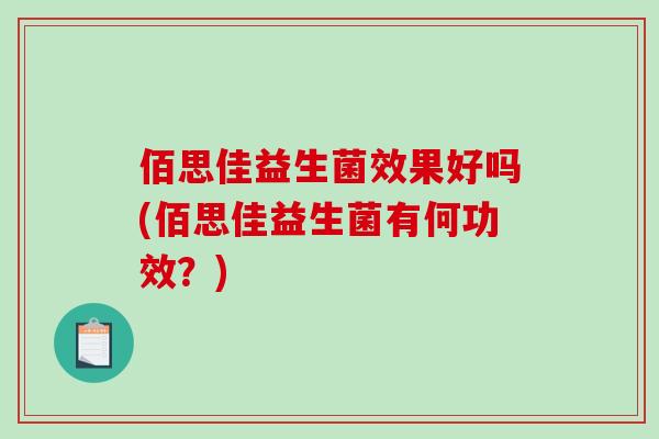 佰思佳益生菌效果好吗(佰思佳益生菌有何功效？)