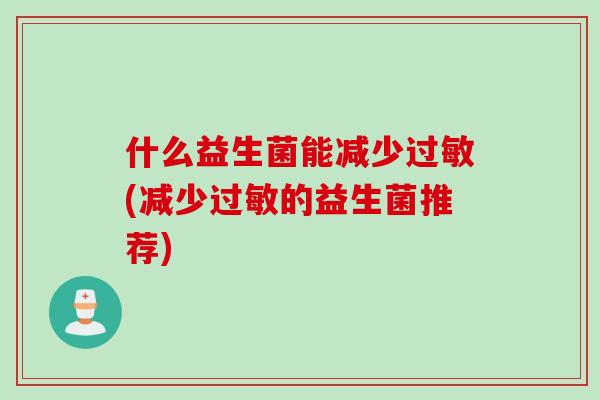 什么益生菌能减少过敏(减少过敏的益生菌推荐)