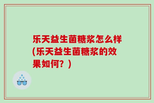 乐天益生菌糖浆怎么样(乐天益生菌糖浆的效果如何？)
