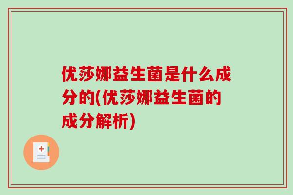 优莎娜益生菌是什么成分的(优莎娜益生菌的成分解析)