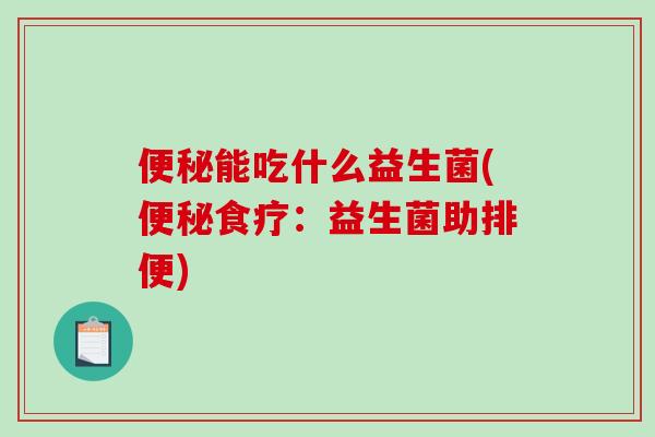 便秘能吃什么益生菌(便秘食疗：益生菌助排便)