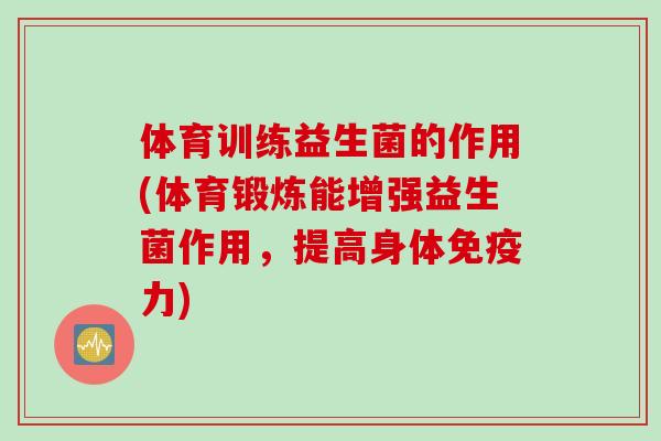 体育训练益生菌的作用(体育锻炼能增强益生菌作用，提高身体免疫力)