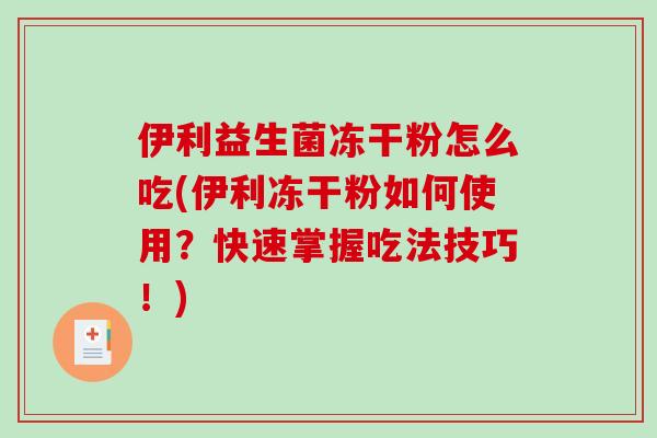 伊利益生菌冻干粉怎么吃(伊利冻干粉如何使用？快速掌握吃法技巧！)