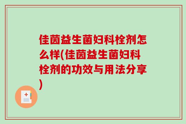 佳茵益生菌妇科栓剂怎么样(佳茵益生菌妇科栓剂的功效与用法分享)
