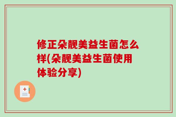 修正朵靓美益生菌怎么样(朵靓美益生菌使用体验分享)