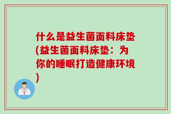 什么是益生菌面料床垫(益生菌面料床垫：为你的睡眠打造健康环境)