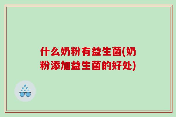 什么奶粉有益生菌(奶粉添加益生菌的好处)
