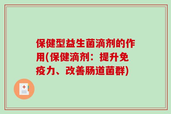 保健型益生菌滴剂的作用(保健滴剂：提升免疫力、改善肠道菌群)