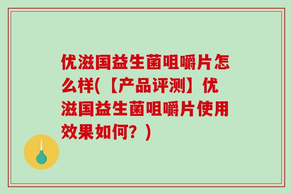 优滋国益生菌咀嚼片怎么样(【产品评测】优滋国益生菌咀嚼片使用效果如何？)