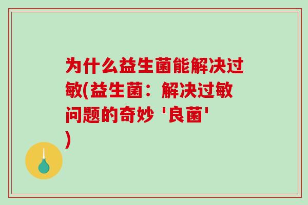 为什么益生菌能解决过敏(益生菌：解决过敏问题的奇妙 '良菌')