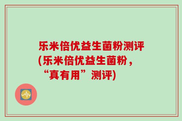 乐米倍优益生菌粉测评(乐米倍优益生菌粉，“真有用”测评)