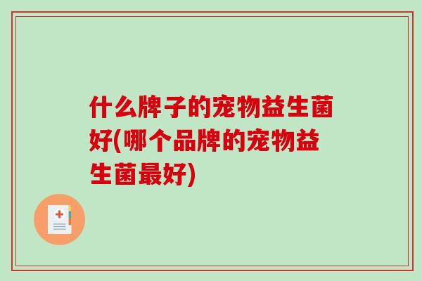 什么牌子的宠物益生菌好(哪个品牌的宠物益生菌最好)