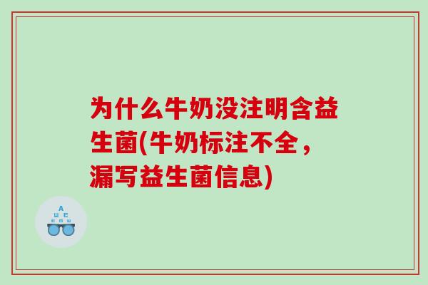 为什么牛奶没注明含益生菌(牛奶标注不全，漏写益生菌信息)