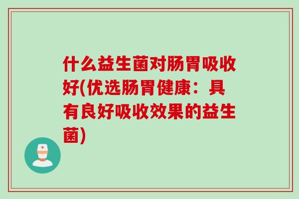 什么益生菌对肠胃吸收好(优选肠胃健康：具有良好吸收效果的益生菌)