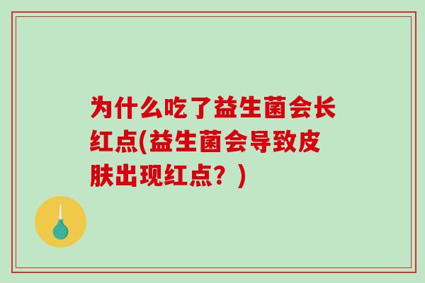 为什么吃了益生菌会长红点(益生菌会导致皮肤出现红点？)