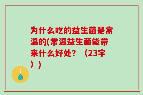 为什么吃的益生菌是常温的(常温益生菌能带来什么好处？（23字）)
