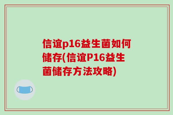 信谊p16益生菌如何储存(信谊P16益生菌储存方法攻略)