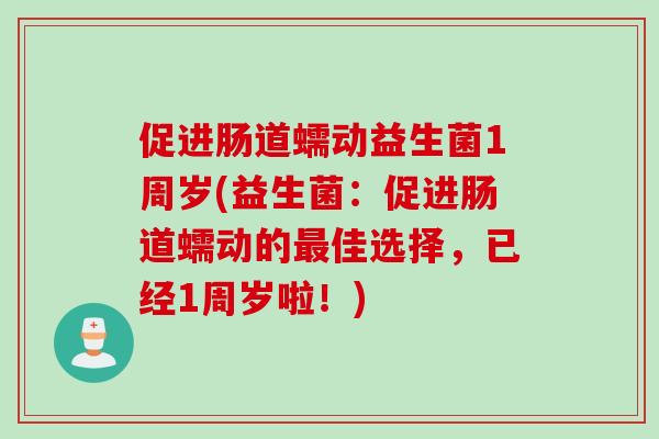 促进肠道蠕动益生菌1周岁(益生菌:促进肠道蠕动的佳选择,已经1周岁啦!) 促进肠道蠕动益生菌1周岁(益生菌:促进肠道蠕动的佳选择,已经1周岁啦!)