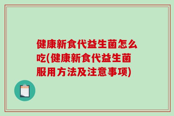 健康新食代益生菌怎么吃(健康新食代益生菌服用方法及注意事项) 健康新食代益生菌怎么吃(健康新食代益生菌服用方法及注意事项)