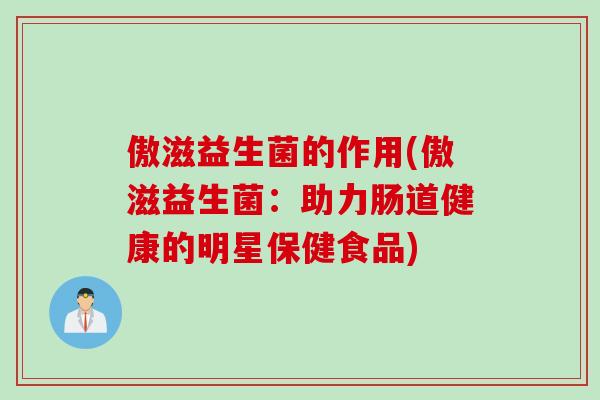傲滋益生菌的作用(傲滋益生菌：助力肠道健康的明星保健食品)