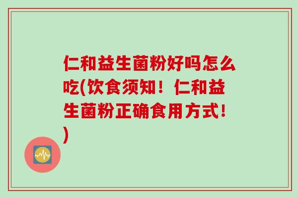仁和益生菌粉好吗怎么吃(饮食须知！仁和益生菌粉正确食用方式！)