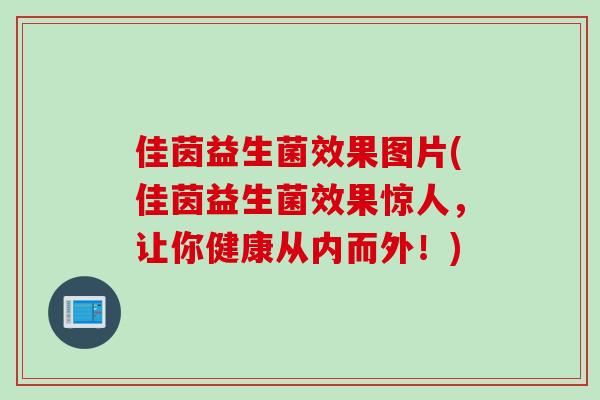 佳茵益生菌效果图片(佳茵益生菌效果惊人，让你健康从内而外！)