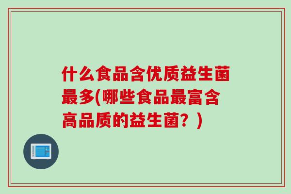 什么食品含优质益生菌多(哪些食品富含高品质的益生菌?) 什么食品含优质益生菌多(哪些食品富含高品质的益生菌?)