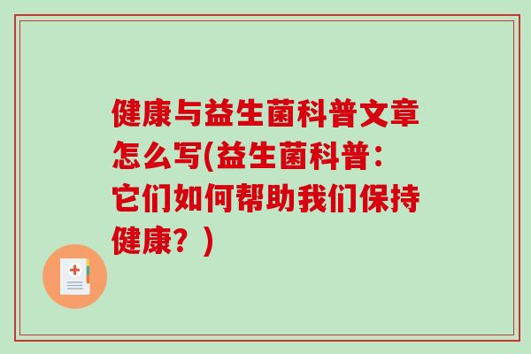 健康与益生菌科普文章怎么写(益生菌科普：它们如何帮助我们保持健康？)