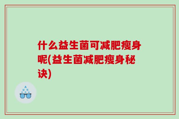 什么益生菌可减肥瘦身呢(益生菌减肥瘦身秘诀)