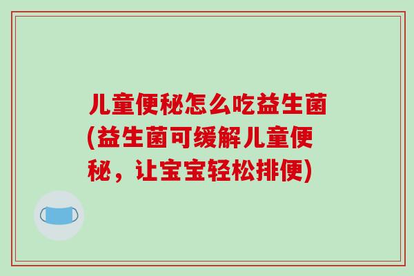 儿童便秘怎么吃益生菌(益生菌可缓解儿童便秘，让宝宝轻松排便)