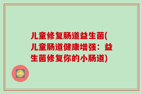 儿童修复肠道益生菌(儿童肠道健康增强：益生菌修复你的小肠道)