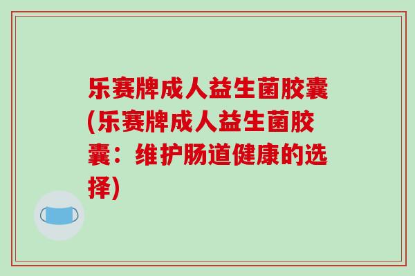 乐赛牌成人益生菌胶囊(乐赛牌成人益生菌胶囊：维护肠道健康的选择)