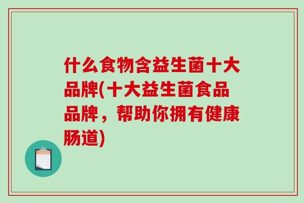 什么食物含益生菌十大品牌(十大益生菌食品品牌，帮助你拥有健康肠道)