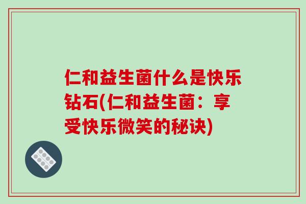 仁和益生菌什么是快乐钻石(仁和益生菌：享受快乐微笑的秘诀)