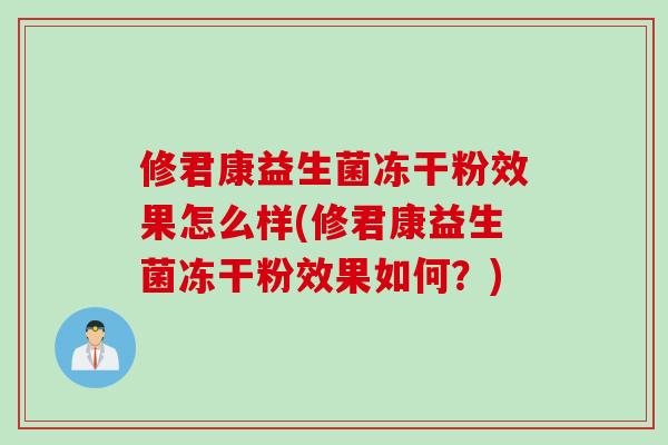 修君康益生菌冻干粉效果怎么样(修君康益生菌冻干粉效果如何？)